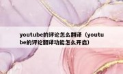 youtube的评论怎么翻译（youtube的评论翻译功能怎么开启）