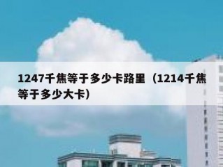 1247千焦等于多少卡路里（1214千焦等于多少大卡）