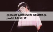 gopro9什么时候上市的（运动相机gopro9什么时候上市）