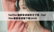 twitter最新安卓版官方下载（twitter最新安卓版下载2020）