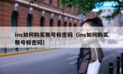 ins如何购买账号和密码（ins如何购买账号和密码）
