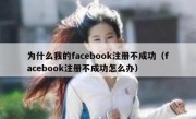 为什么我的facebook注册不成功（facebook注册不成功怎么办）