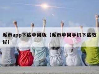派币app下载苹果版（派币苹果手机下载教程）