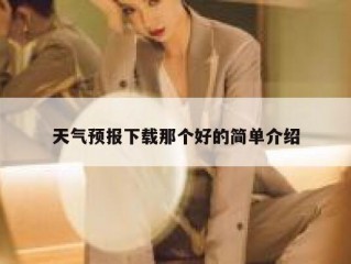 天气预报下载那个好的简单介绍