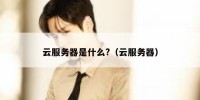 云服务器是什么?（云服务器）