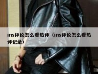ins评论怎么看热评（ins评论怎么看热评记录）