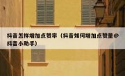 抖音怎样增加点赞率（抖音如何增加点赞量@抖音小助手）