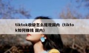 tiktok收益怎么提现国内（tiktok如何赚钱 国内）