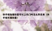 快手增加播放量可以上热门吗怎么弄出来（快手增长播放量）