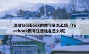 注册facebook的姓与名怎么填（facebook账号注册姓名怎么填）