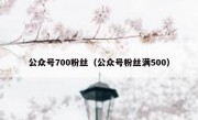 公众号700粉丝（公众号粉丝满500）