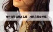 推特点赞记录怎么看（推特点赞在哪看）