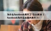 为什么facebook用不了?怎么解决（facebook为什么在国内用不了）