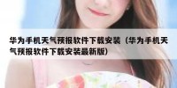 华为手机天气预报软件下载安装（华为手机天气预报软件下载安装最新版）