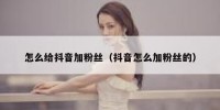 怎么给抖音加粉丝（抖音怎么加粉丝的）