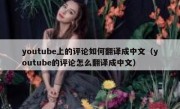 youtube上的评论如何翻译成中文（youtube的评论怎么翻译成中文）