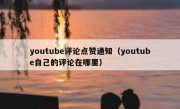 youtube评论点赞通知（youtube自己的评论在哪里）