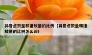 抖音点赞量和播放量的比例（抖音点赞量和播放量的比例怎么调）