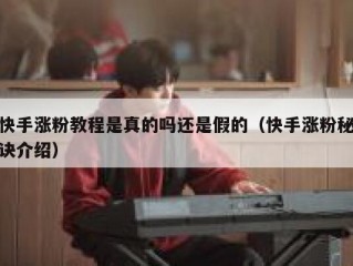 快手涨粉教程是真的吗还是假的（快手涨粉秘诀介绍）