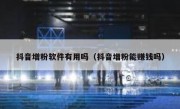 抖音增粉软件有用吗（抖音增粉能赚钱吗）