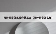 海外抖音怎么操作第三方（海外抖音怎么样）