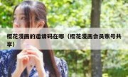 樱花漫画的邀请码在哪（樱花漫画会员账号共享）