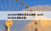 youtube观看记录怎么删除（youtube怎么清除记录）