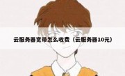 云服务器宽带怎么收费（云服务器10元）