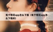有个樱花app怎么下载（有个樱花app怎么下载的）