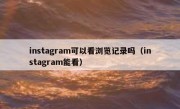 instagram可以看浏览记录吗（instagram能看）