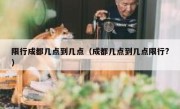 限行成都几点到几点（成都几点到几点限行?）