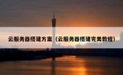 云服务器搭建方案（云服务器搭建完美教程）