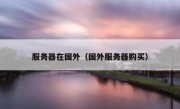 服务器在国外（国外服务器购买）