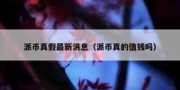 派币真假最新消息（派币真的值钱吗）