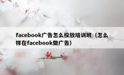 facebook广告怎么投放培训班（怎么样在facebook做广告）