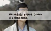 tiktok最后卖了吗知乎（tiktok卖了没有最新消息）