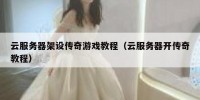 云服务器架设传奇游戏教程（云服务器开传奇教程）