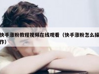 快手涨粉教程视频在线观看（快手涨粉怎么操作）
