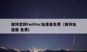 推特官网twitter加速器免费（推特加速器 免费）