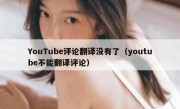 YouTube评论翻译没有了（youtube不能翻译评论）