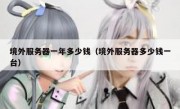 境外服务器一年多少钱（境外服务器多少钱一台）