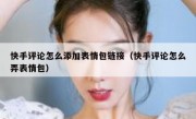 快手评论怎么添加表情包链接（快手评论怎么弄表情包）