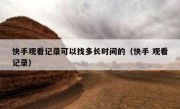 快手观看记录可以找多长时间的（快手 观看记录）