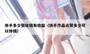 快手多少赞给钱有收益（快手作品点赞多少可以挣钱）