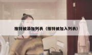 推特被添加列表（推特被加入列表）
