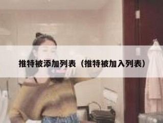 推特被添加列表（推特被加入列表）