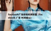facebook广告投放时间设置（facebook 广告 时间窗口）