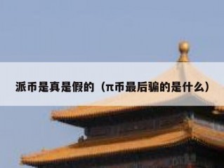 派币是真是假的（π币最后骗的是什么）