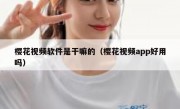 樱花视频软件是干嘛的（樱花视频app好用吗）