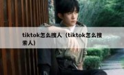 tiktok怎么搜人（tiktok怎么搜索人）